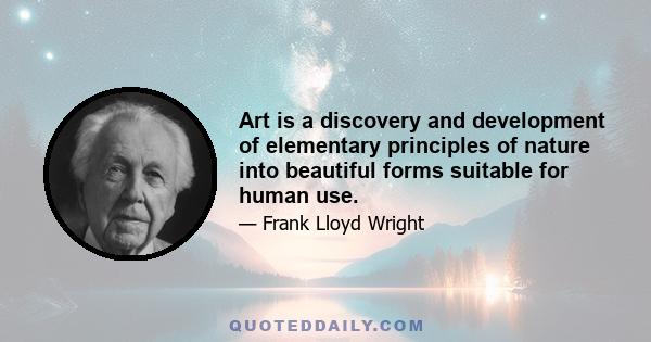 Art is a discovery and development of elementary principles of nature into beautiful forms suitable for human use.