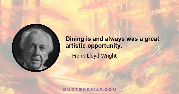 Dining is and always was a great artistic opportunity.