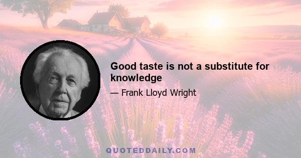 Good taste is not a substitute for knowledge