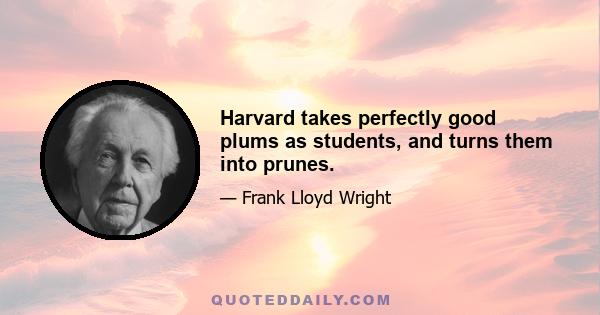 Harvard takes perfectly good plums as students, and turns them into prunes.