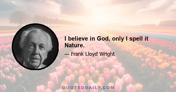 I believe in God, only I spell it Nature.