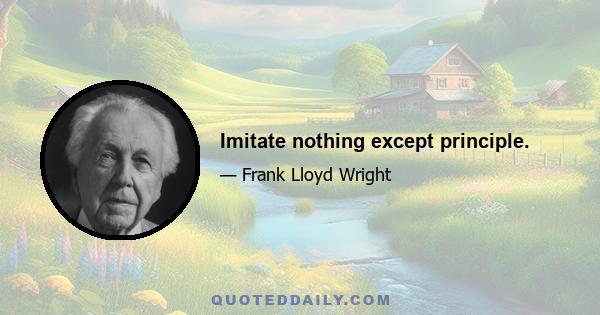 Imitate nothing except principle.