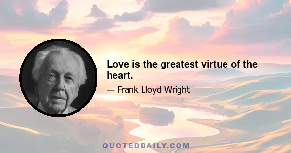 Love is the greatest virtue of the heart.