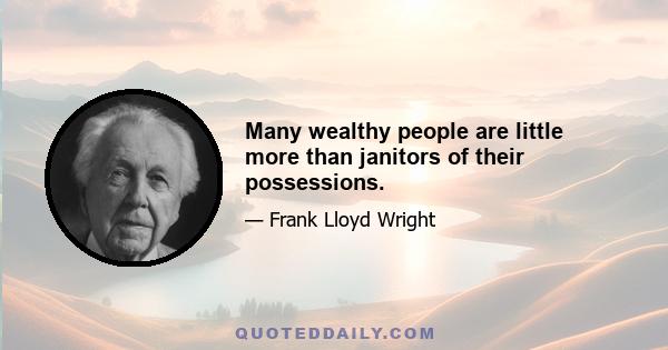 Many wealthy people are little more than janitors of their possessions.