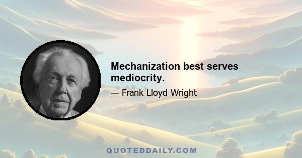 Mechanization best serves mediocrity.