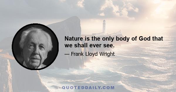 Nature is the only body of God that we shall ever see.