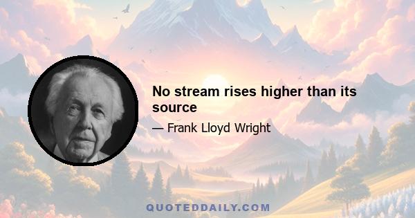 No stream rises higher than its source