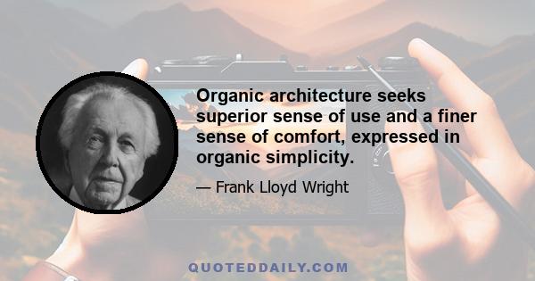 Organic architecture seeks superior sense of use and a finer sense of comfort, expressed in organic simplicity.