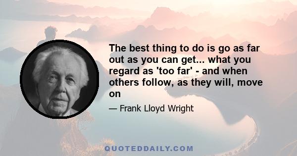 The best thing to do is go as far out as you can get... what you regard as 'too far' - and when others follow, as they will, move on