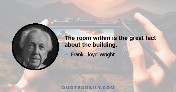 The room within is the great fact about the building.