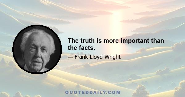 The truth is more important than the facts.