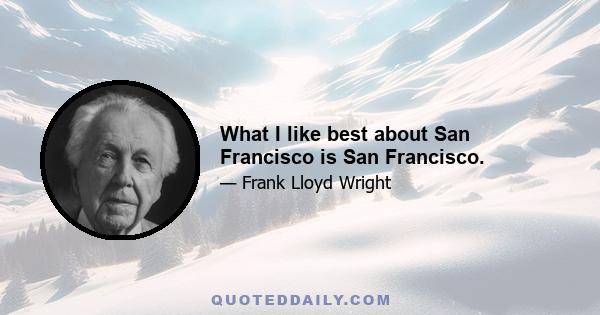 What I like best about San Francisco is San Francisco.