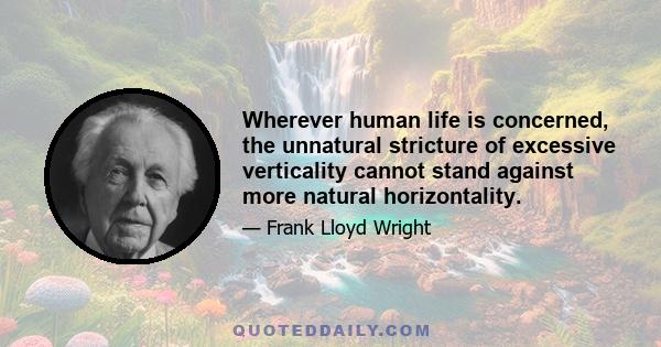 Wherever human life is concerned, the unnatural stricture of excessive verticality cannot stand against more natural horizontality.