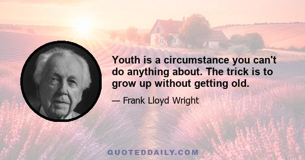 Youth is a circumstance you can't do anything about. The trick is to grow up without getting old.