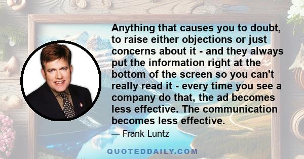 Anything that causes you to doubt, to raise either objections or just concerns about it - and they always put the information right at the bottom of the screen so you can't really read it - every time you see a company