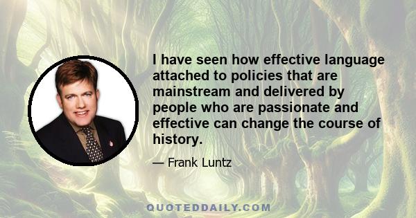 I have seen how effective language attached to policies that are mainstream and delivered by people who are passionate and effective can change the course of history.