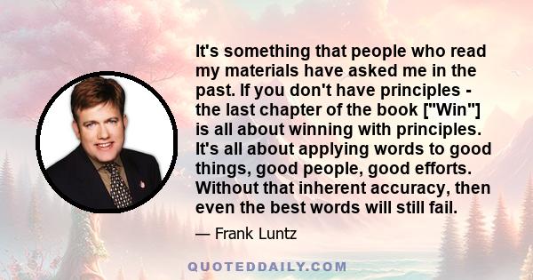 It's something that people who read my materials have asked me in the past. If you don't have principles - the last chapter of the book [Win] is all about winning with principles. It's all about applying words to good