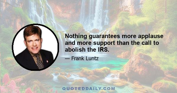 Nothing guarantees more applause and more support than the call to abolish the IRS.