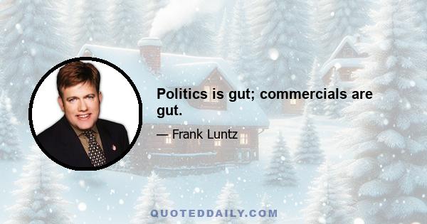 Politics is gut; commercials are gut.