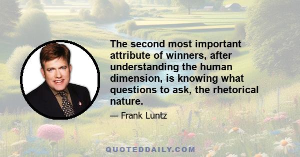 The second most important attribute of winners, after understanding the human dimension, is knowing what questions to ask, the rhetorical nature.