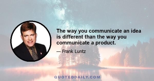 The way you communicate an idea is different than the way you communicate a product.