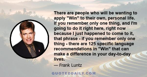 There are people who will be wanting to apply Win to their own, personal life. If you remember only one thing, and I'm going to do it right here, right now because I just happened to come to it, that phrase - if you