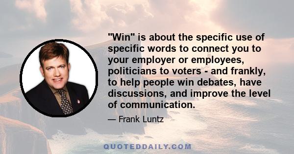 Win is about the specific use of specific words to connect you to your employer or employees, politicians to voters - and frankly, to help people win debates, have discussions, and improve the level of communication.