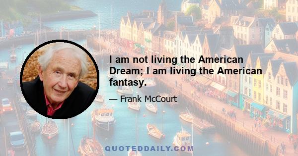 I am not living the American Dream; I am living the American fantasy.