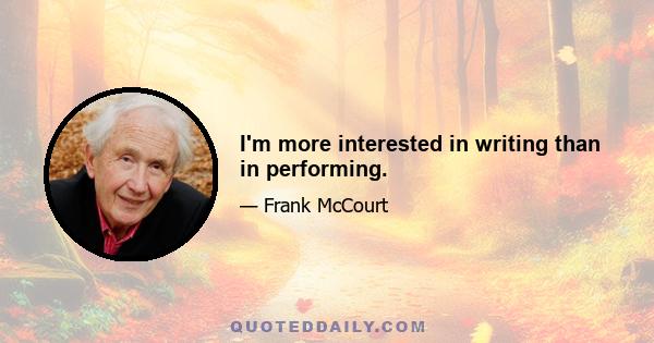 I'm more interested in writing than in performing.