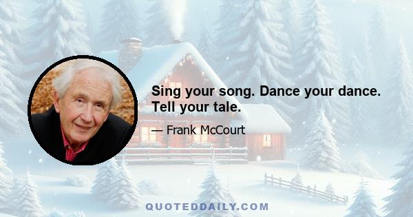 Sing your song. Dance your dance. Tell your tale.