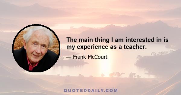 The main thing I am interested in is my experience as a teacher.