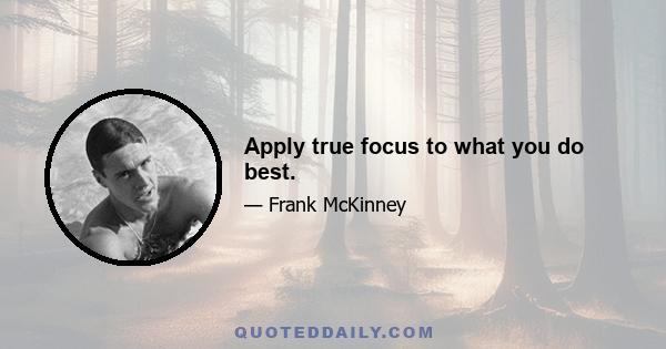 Apply true focus to what you do best.