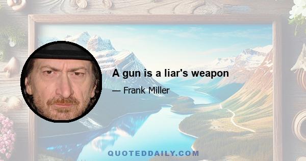 A gun is a liar's weapon