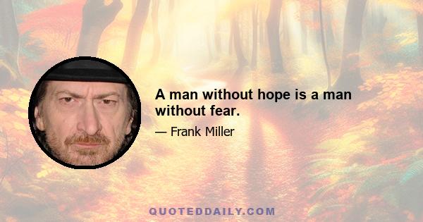 A man without hope is a man without fear.