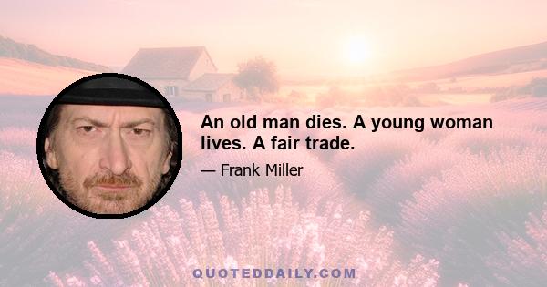 An old man dies. A young woman lives. A fair trade.