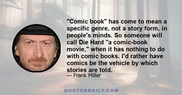 Comic book has come to mean a specific genre, not a story form, in people's minds. So someone will call Die Hard a comic-book movie, when it has nothing to do with comic books. I'd rather have comics be the vehicle by