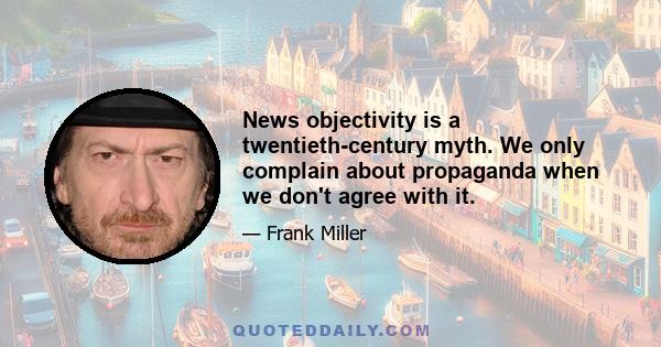 News objectivity is a twentieth-century myth. We only complain about propaganda when we don't agree with it.