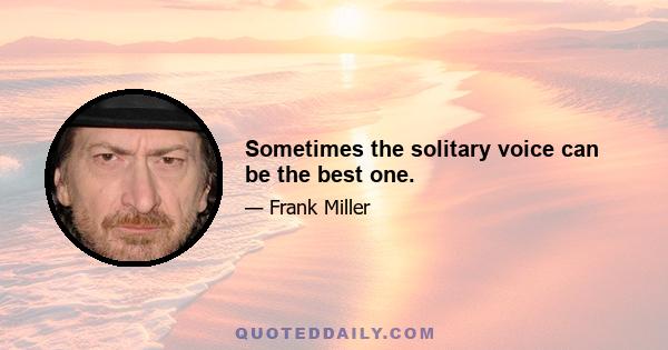 Sometimes the solitary voice can be the best one.