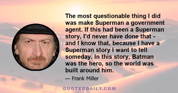 The most questionable thing I did was make Superman a government agent. If this had been a Superman story, I'd never have done that - and I know that, because I have a Superman story I want to tell someday. In this