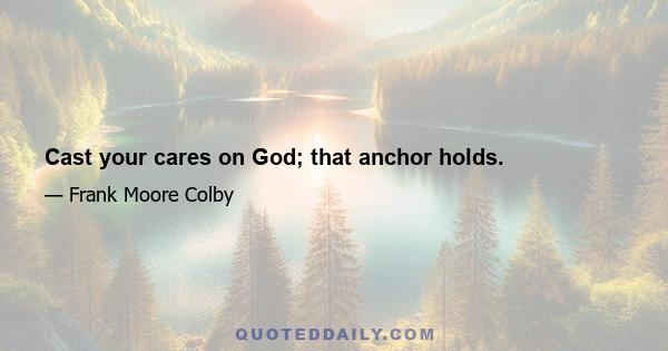 Cast your cares on God; that anchor holds.