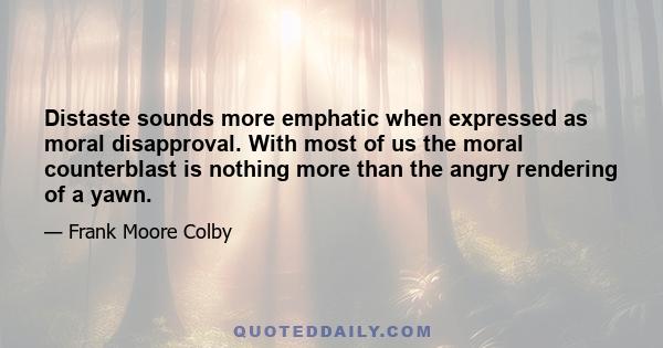 Distaste sounds more emphatic when expressed as moral disapproval. With most of us the moral counterblast is nothing more than the angry rendering of a yawn.