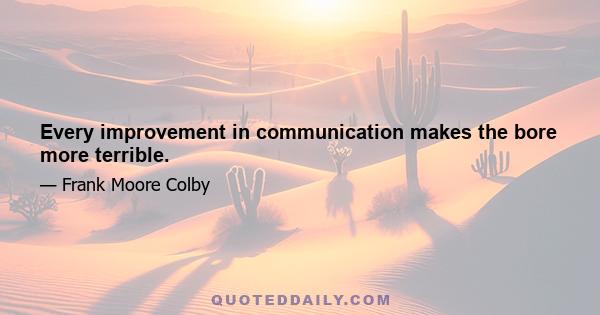 Every improvement in communication makes the bore more terrible.