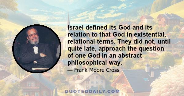 Israel defined its God and its relation to that God in existential, relational terms. They did not, until quite late, approach the question of one God in an abstract philosophical way.