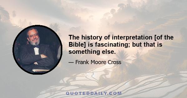 The history of interpretation [of the Bible] is fascinating; but that is something else.