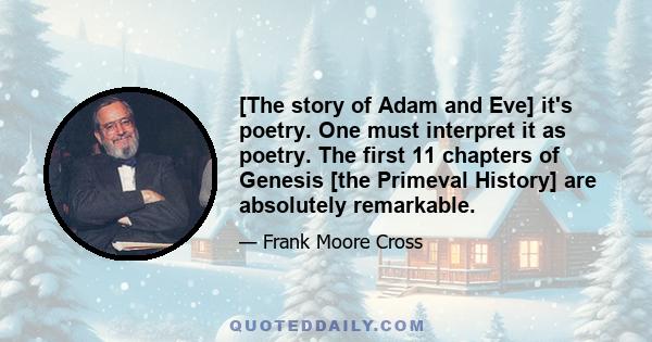 [The story of Adam and Eve] it's poetry. One must interpret it as poetry. The first 11 chapters of Genesis [the Primeval History] are absolutely remarkable.