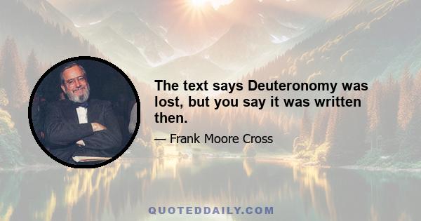 The text says Deuteronomy was lost, but you say it was written then.