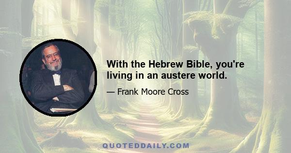 With the Hebrew Bible, you're living in an austere world.