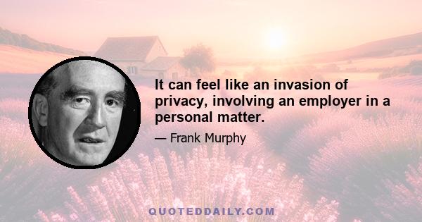 It can feel like an invasion of privacy, involving an employer in a personal matter.