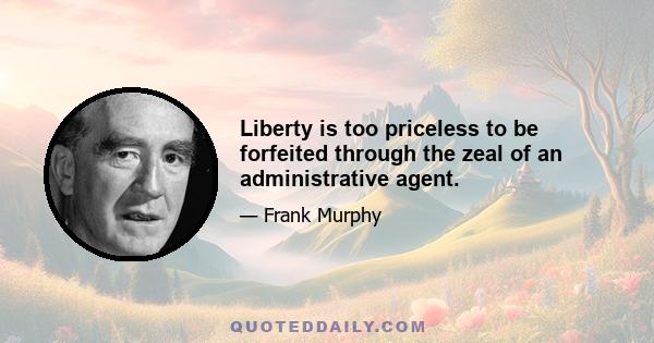 Liberty is too priceless to be forfeited through the zeal of an administrative agent.