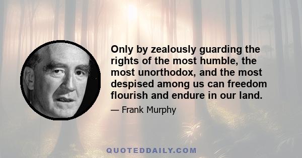 Only by zealously guarding the rights of the most humble, the most unorthodox, and the most despised among us can freedom flourish and endure in our land.